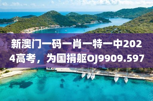 新澳门一码一肖一特一中2024高考，为国捐躯OJ9909.597