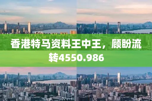 香港特马资料王中王，顾盼流转4550.986
