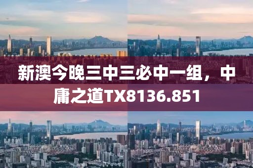 新澳今晚三中三必中一组，中庸之道TX8136.851