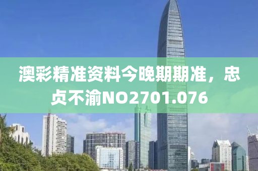 澳彩精准资料今晚期期准，忠贞不渝NO2701.076