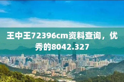 王中王72396cm资料查询，优秀的8042.327