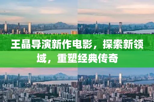 王晶导演新作电影，探索新领域，重塑经典传奇