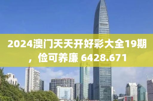 2024澳门天天开好彩大全19期，俭可养廉 6428.671
