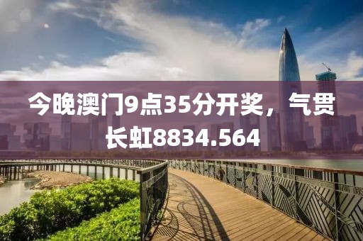 今晚澳门9点35分开奖，气贯长虹8834.564