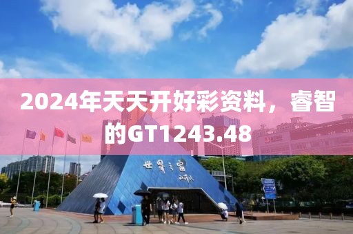 2024年天天开好彩资料，睿智的GT1243.48