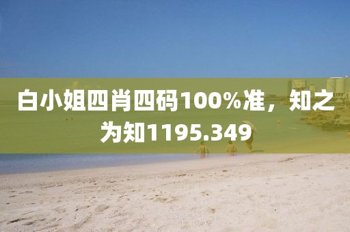 白小姐四肖四码100%准，知之为知1195.349