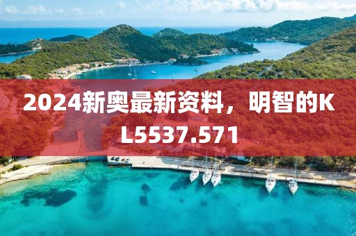 2024新奥最新资料，明智的KL5537.571