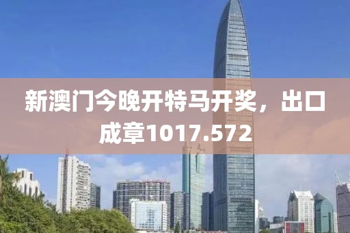 新澳门今晚开特马开奖，出口成章1017.572