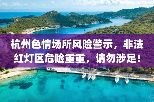 杭州色情场所风险警示，非法红灯区危险重重，请勿涉足！