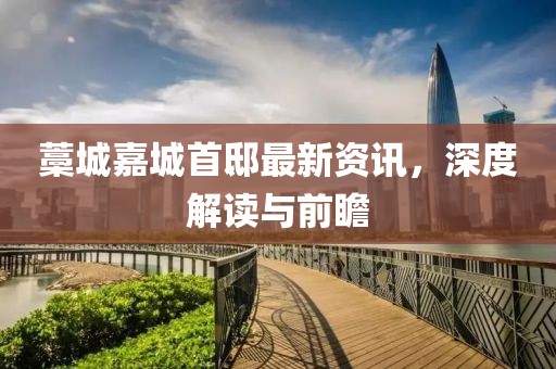 藁城嘉城首邸最新资讯，深度解读与前瞻