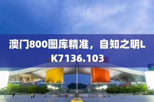 澳门800图库精准，自知之明LK7136.103