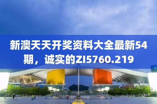 新澳天天开奖资料大全最新54期，诚实的ZI5760.219