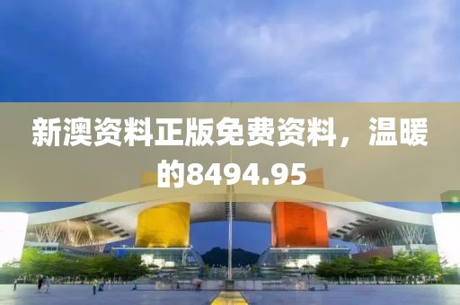 新澳资料正版免费资料，温暖的8494.95