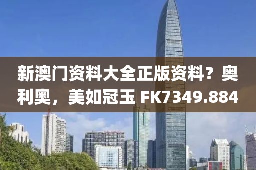 新澳门资料大全正版资料？奥利奥，美如冠玉 FK7349.884