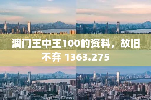 澳门王中王100的资料，故旧不弃 1363.275
