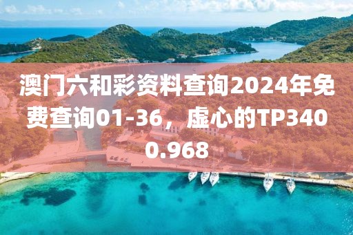澳门六和彩资料查询2024年免费查询01-36，虚心的TP3400.968