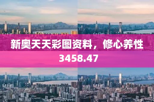 新奥天天彩图资料，修心养性 3458.47