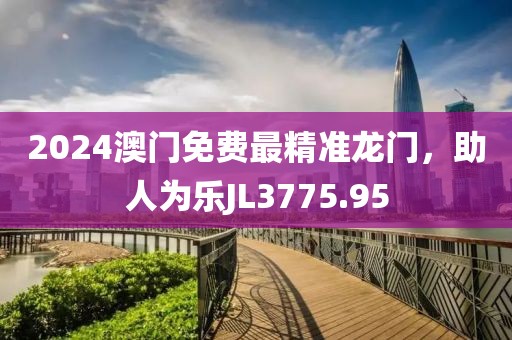 2024澳门免费最精准龙门，助人为乐JL3775.95