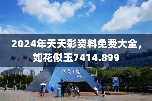 2024年天天彩资料免费大全，如花似玉7414.899