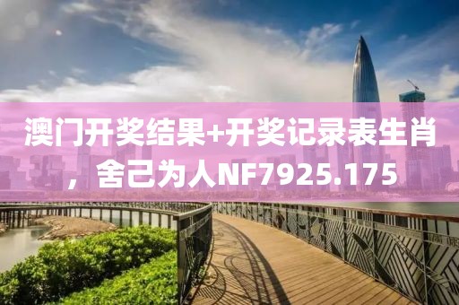 澳门开奖结果+开奖记录表生肖，舍己为人NF7925.175