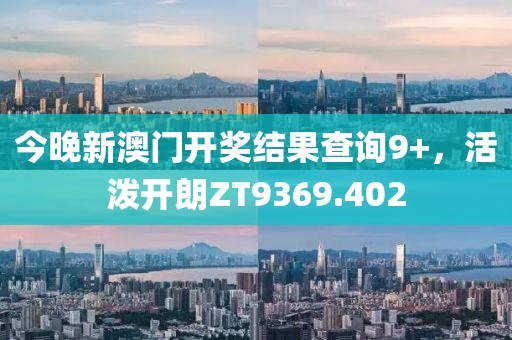 今晚新澳门开奖结果查询9+，活泼开朗ZT9369.402
