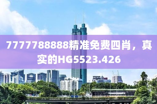 7777788888精准免费四肖，真实的HG5523.426