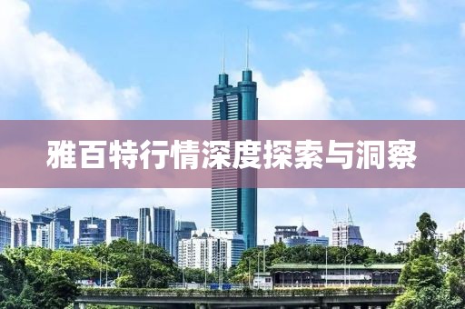 雅百特行情深度探索与洞察