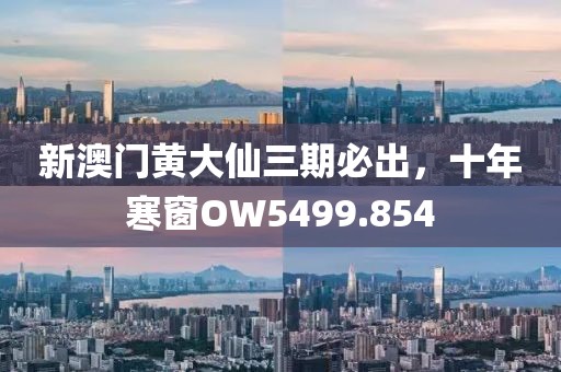 新澳门黄大仙三期必出，十年寒窗OW5499.854