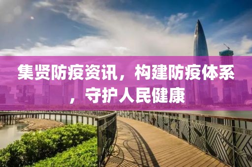 集贤防疫资讯，构建防疫体系，守护人民健康