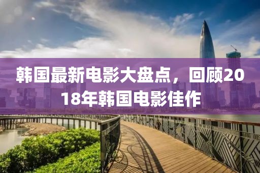 韩国最新电影大盘点，回顾2018年韩国电影佳作
