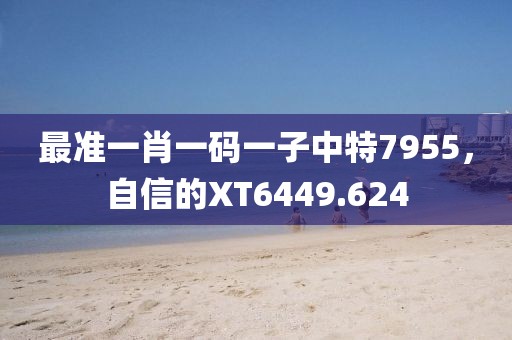 最准一肖一码一子中特7955，自信的XT6449.624