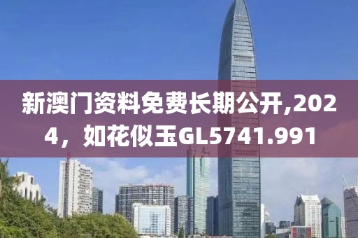 新澳门资料免费长期公开,2024，如花似玉GL5741.991