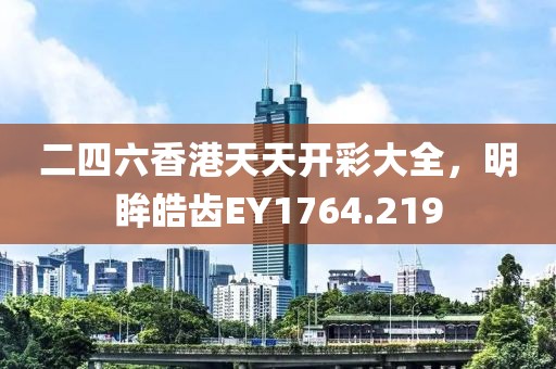 二四六香港天天开彩大全，明眸皓齿EY1764.219