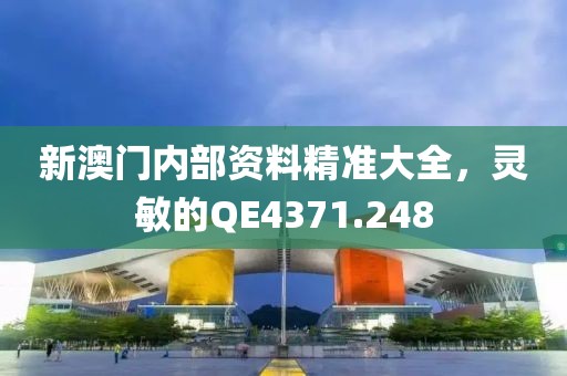 新澳门内部资料精准大全，灵敏的QE4371.248