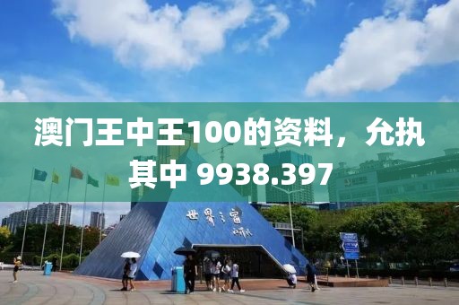 澳门王中王100的资料，允执其中 9938.397