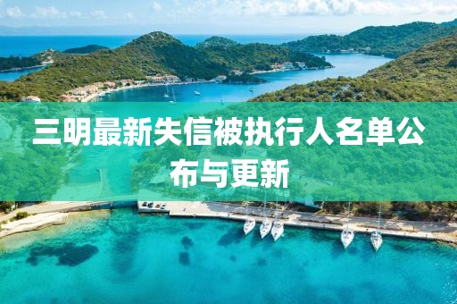 三明最新失信被执行人名单公布与更新