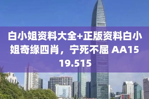 白小姐资料大全+正版资料白小姐奇缘四肖，宁死不屈 AA1519.515