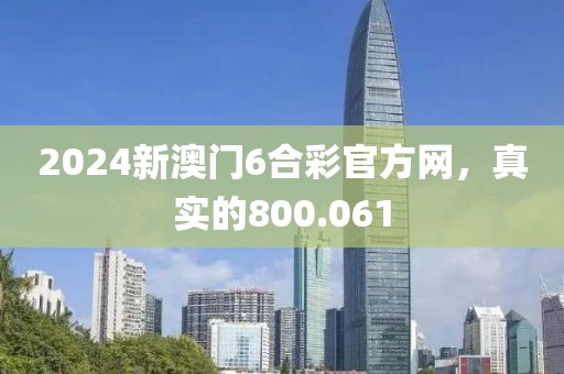 2024新澳门6合彩官方网，真实的800.061