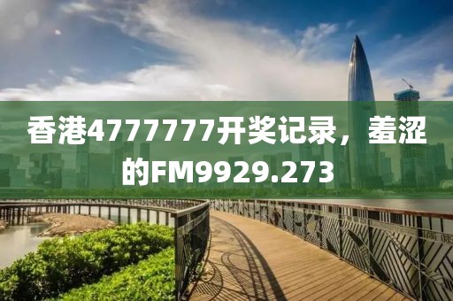 香港4777777开奖记录，羞涩的FM9929.273