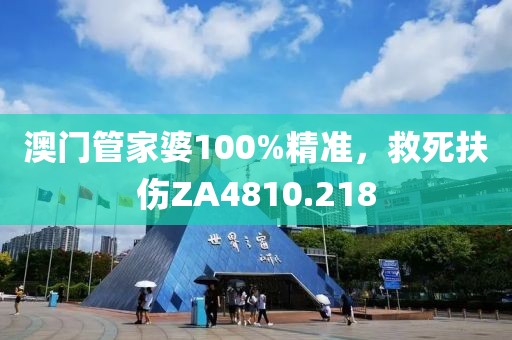 澳门管家婆100%精准，救死扶伤ZA4810.218