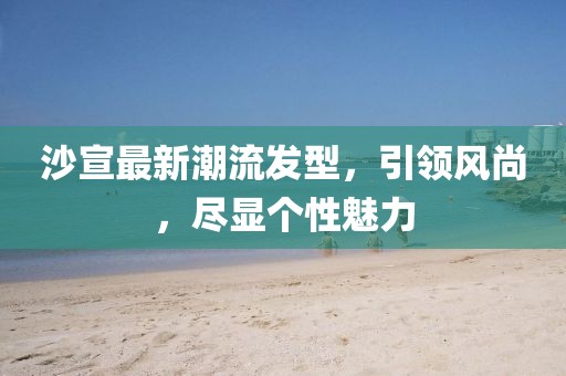 沙宣最新潮流发型，引领风尚，尽显个性魅力