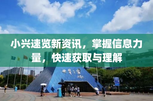 小兴速览新资讯，掌握信息力量，快速获取与理解