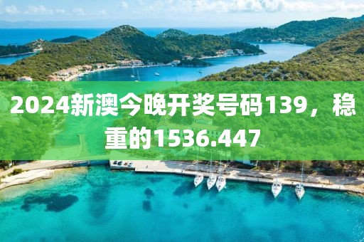 2024新澳今晚开奖号码139，稳重的1536.447