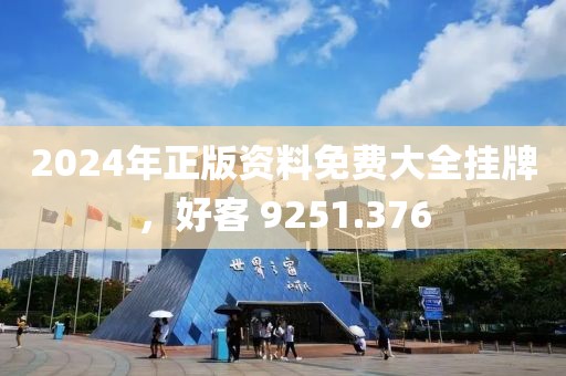 2024年正版资料免费大全挂牌，好客 9251.376
