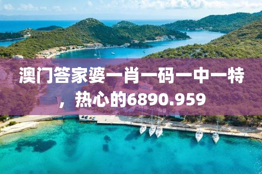 澳门答家婆一肖一码一中一特，热心的6890.959