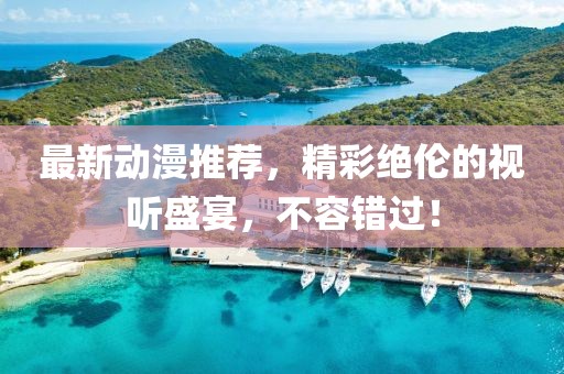 最新动漫推荐，精彩绝伦的视听盛宴，不容错过！