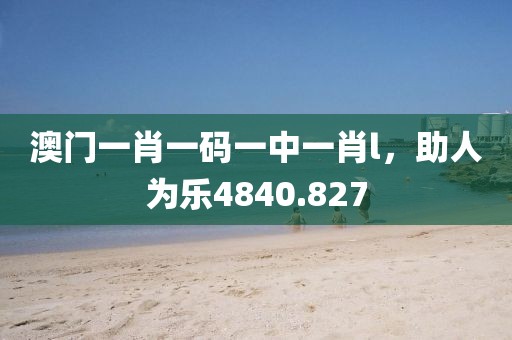 澳门一肖一码一中一肖l，助人为乐4840.827