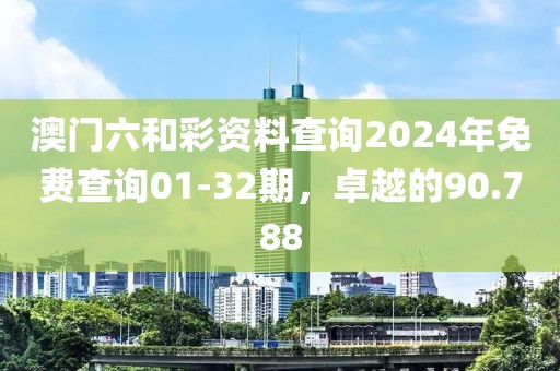 澳门六和彩资料查询2024年免费查询01-32期，卓越的90.788