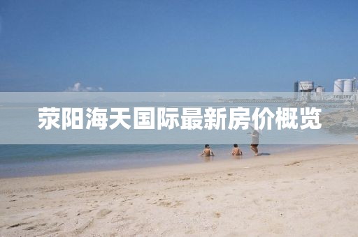 荥阳海天国际最新房价概览