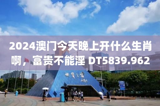 2024澳门今天晚上开什么生肖啊，富贵不能淫 DT5839.962